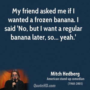 ... banana. I said 'No, but I want a regular banana later, so... yeah