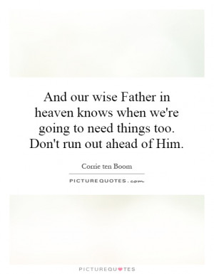 wise Father in heaven knows when we're going to need things too. Don't ...