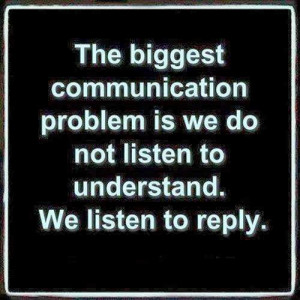 communication problem is we do not listen to understand We listen ...