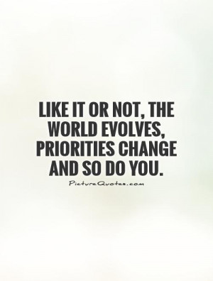 ... not, the world evolves, priorities change and so do you Picture Quote