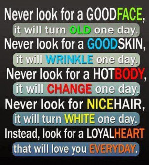 never look for a good face it will turn old one day never look for a ...
