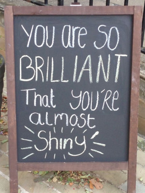 ... quote of the day. You are all brilliant to us! #quote #shine