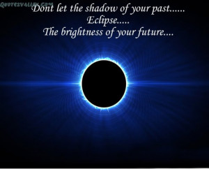 ... Let The Shadow Of Your Past Eclipse The Brightness of Your Future