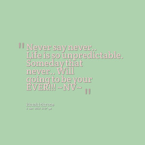 Quotes Picture: never say never life is so unpredictable someday that ...