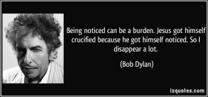 Being noticed can be a burden. Jesus got himself crucified because he ...