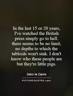 In the last 15 or 20 years, I've watched the British press simply go ...