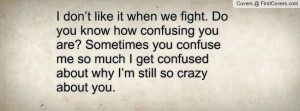 ... me so much I get confused about why I’m still so crazy about you