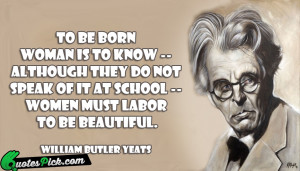 To Be Born Woman Is Quote by William Butler Yeats @ Quotespick.com