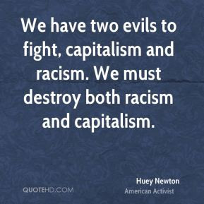 ... and racism. We must destroy both racism and capitalism. - Huey Newton