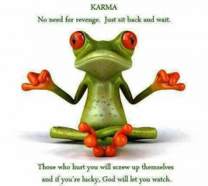 karma ; No need for revenge. Just sit back and wait .Those who hurt ...