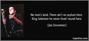 No man's land. There ain't no asylum here. King Solomon he never lived ...
