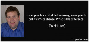 ... people call it climate change. What is the difference? - Frank Luntz