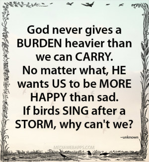 god-never-gives-a-burden-heavier-than-we-can-carry-no-matter-what-he ...