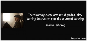 There's always some amount of gradual, slow burning destruction over ...