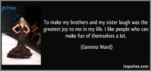 ... life. I like people who can make fun of themselves a lot. - Gemma Ward