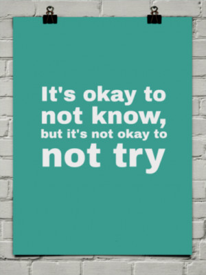 It's okay to not know, but it's not okay to not try