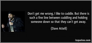 ... and holding someone down so that they can't get away. - Dave Attell