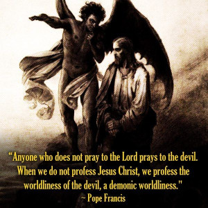 ... worldliness. ~ Pope Francis (His first homily in the Sistine Chapel