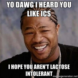 Yo Dawg I Heard you like ICS I hope you aren't Lactose Intolerant | Yo ...