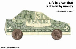 Life is a car that is driven by money - Honore de Balzac Quotes ...