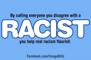 By calling everyone you disagree with a racist, you help real racism ...