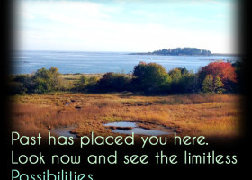 Past has placed you here. Look now and see the limitless possibilities ...