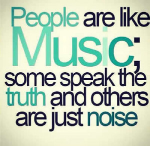 People are like music some speak the truth and others are just noise .