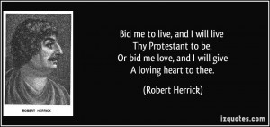 Bid me to live, and I will live Thy Protestant to be, Or bid me love ...