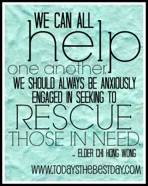 We can all help one another. We should always be anxiously engaged in ...