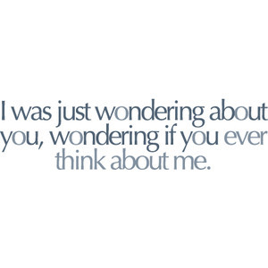 wondering if you ever think about me