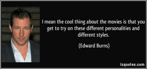 ... on these different personalities and different styles. - Edward Burns