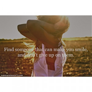 Find someone that can make you smile, and don't give up them.