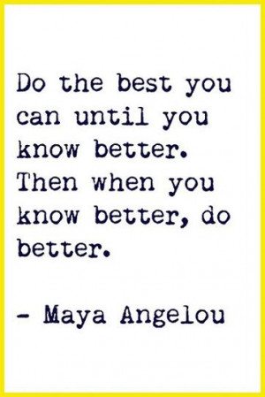 ... you can until you know better. Then when you know better, do better