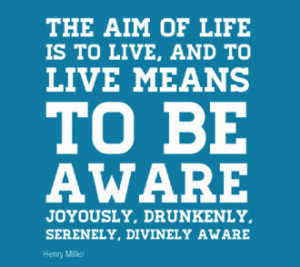 The aim of life is to live, and to live means to be aware.