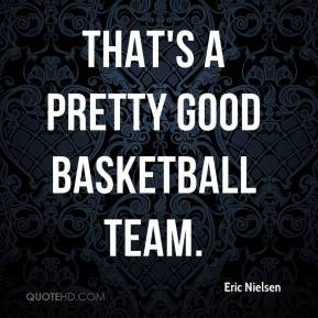 Eric Nielsen - That's a pretty good basketball team.