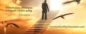 Chocolate quote If there is no chocolate in heaven, I'm not going.