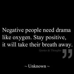 Negative people need drama like oxygen. Stay positive, it will take ...