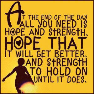At the end of the day all you need us HOPE and STRENGTH, hope that it ...