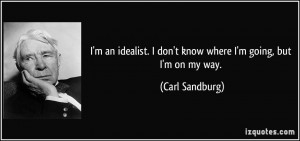 ... don't know where I'm going, but I'm on my way. - Carl Sandburg