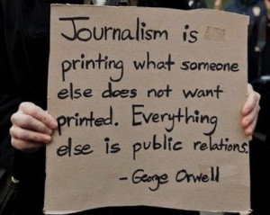 Journalism is printing what someone else does not want printed ...