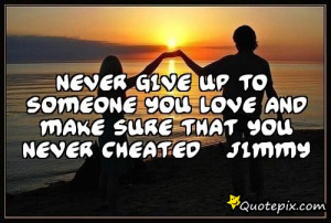 Never give up to someone you loveand make sure thatyou never ...