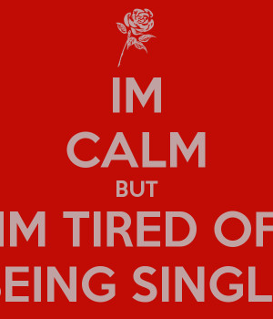 IM CALM BUT IM TIRED OF BEING SINGLE