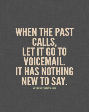When the past calls, let it go to voicemail. It has nothing new to say ...