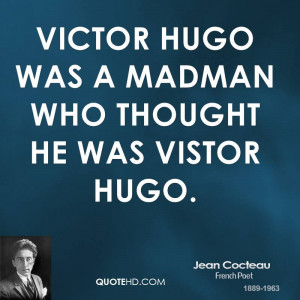 Victor Hugo was a madman who thought he was Vistor Hugo.