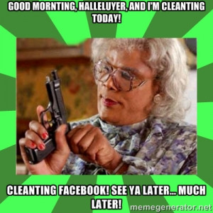 Madea - Good Mornting, halleluyer, and I'm cleanting today! Cleanting ...