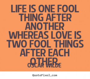 Quotes about life - Life is one fool thing after another whereas..