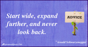 start wide expand further and never look back arnold schwarzenegger