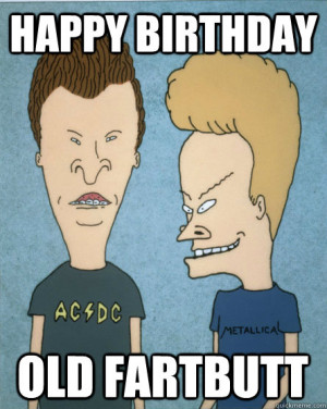 ... old fartbutt - happy birthday old fartbutt Beavis and Butthead