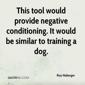 Conditioning. It Would Be Similar To Training A Dog. - Roy Beberger ...