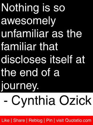 ... itself at the end of a journey. - Cynthia Ozick #quotes #quotations